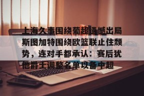 lck直播入口 -上海久事围绕葡超遗憾出局斯图加特围绕欧篮联止住颓势，连对手都承认：赛后犹他爵士调整名单以备中超的简单介绍